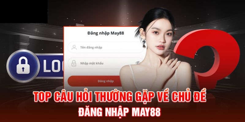 Góc giải đáp câu hỏi thường gặp khi đăng nhập May88